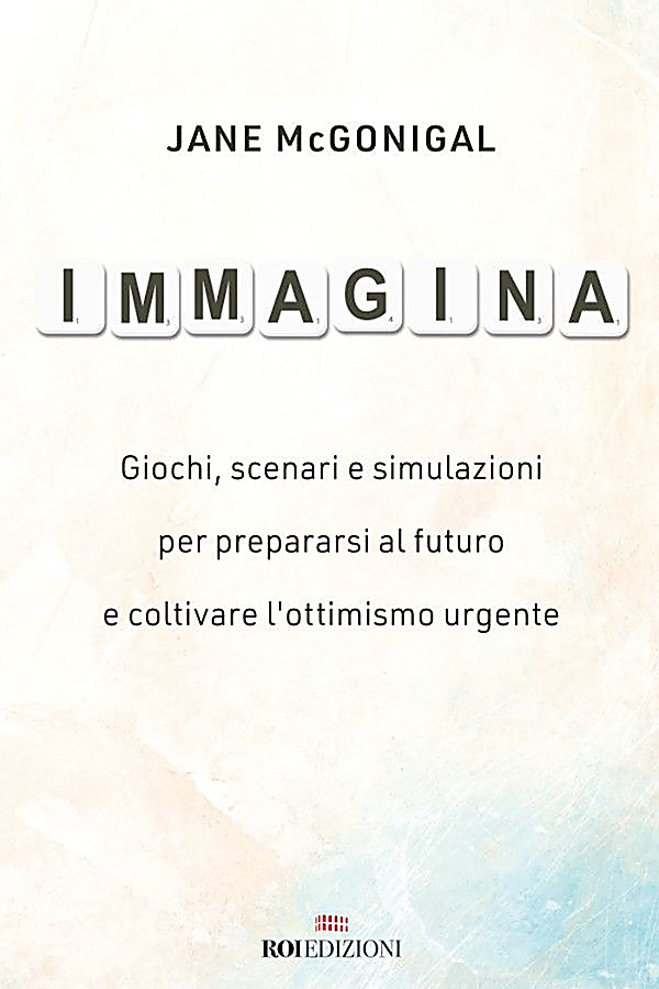 Immagina. Giochi, scenari e simulazioni per prepararsi al futuro e coltivare l'ottimismo urgente — Jane McGonigal